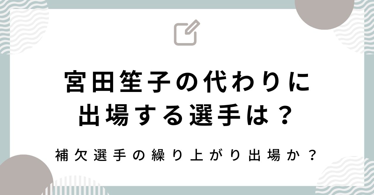 宮田笙子の代わりに出場する選手は？補欠選手の繰り上がり出場か？